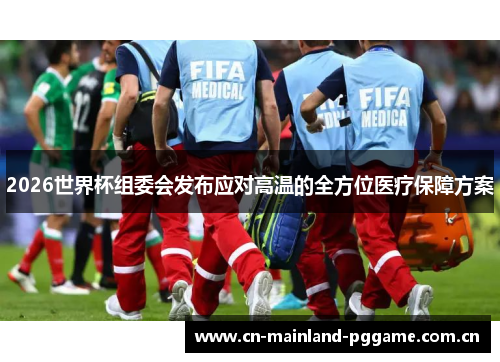2026世界杯组委会发布应对高温的全方位医疗保障方案 2026世界杯组委会发布应对高温的全方位医疗保障方案