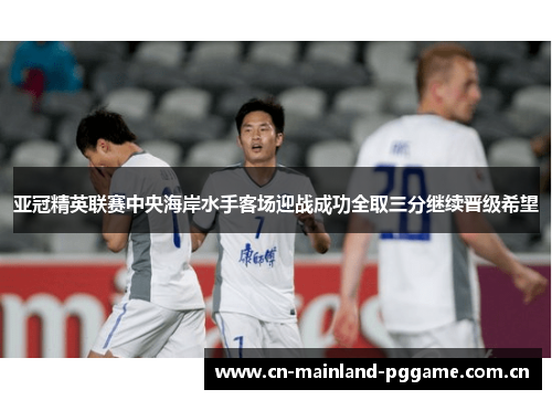 亚冠精英联赛中央海岸水手客场迎战成功全取三分继续晋级希望 亚冠精英联赛中央海岸水手客场迎战成功全取三分继续晋级希望