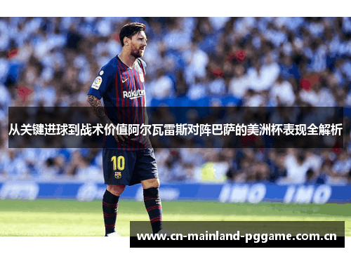 从关键进球到战术价值阿尔瓦雷斯对阵巴萨的美洲杯表现全解析 从关键进球到战术价值阿尔瓦雷斯对阵巴萨的美洲杯表现全解析