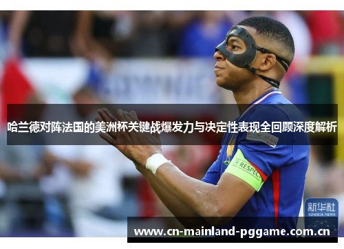 哈兰德对阵法国的美洲杯关键战爆发力与决定性表现全回顾深度解析 哈兰德对阵法国的美洲杯关键战爆发力与决定性表现全回顾深度解析