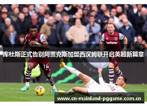 库杜斯正式告别阿贾克斯加盟西汉姆联开启英超新篇章 库杜斯正式告别阿贾克斯加盟西汉姆联开启英超新篇章