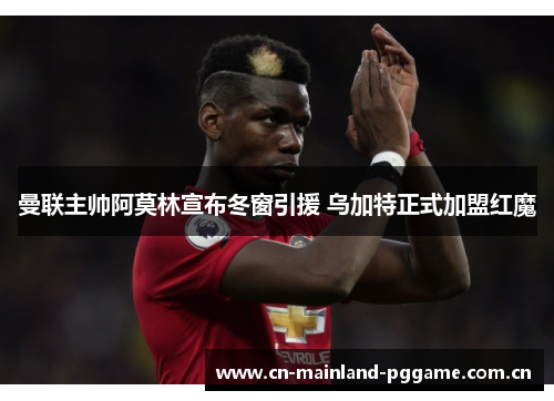 曼联主帅阿莫林宣布冬窗引援 乌加特正式加盟红魔 曼联主帅阿莫林宣布冬窗引援 乌加特正式加盟红魔